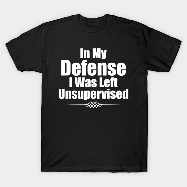 Funny In My Defense I Was Left Unsupervised T-Shirt by Carmenshutter